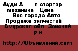 Ауди А4 1995г стартер 1,6adp механика › Цена ­ 2 500 - Все города Авто » Продажа запчастей   . Амурская обл.,Зейский р-н